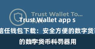 Trust Wallet app store下载 信任钱包下载：安全方便的数字货币科罚器用