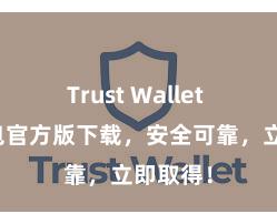 Trust Wallet 信任钱包官方版下载，安全可靠，立即取得！