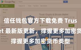 信任钱包官方下载免费 Trust Wallet 最新版更新，撑握更多加密货币类型