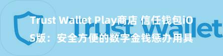 Trust Wallet Play商店 信任钱包iOS版：安全方便的数字金钱惩办用具