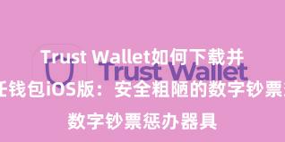 Trust Wallet如何下载并存币 信任钱包iOS版：安全粗陋的数字钞票惩办器具