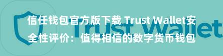 信任钱包官方版下载 Trust Wallet安全性评价：值得相信的数字货币钱包