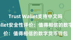 Trust Wallet支持中文吗 Trust Wallet安全性评价：值得相信的数字货币钱包